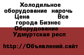 Холодильное оборудование “нарочь“ › Цена ­ 155 000 - Все города Бизнес » Оборудование   . Удмуртская респ.